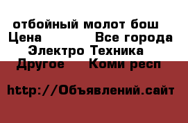 отбойный молот бош › Цена ­ 8 000 - Все города Электро-Техника » Другое   . Коми респ.